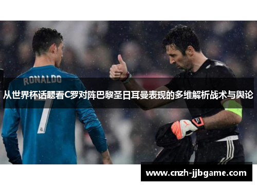 从世界杯话题看C罗对阵巴黎圣日耳曼表现的多维解析战术与舆论 从世界杯话题看C罗对阵巴黎圣日耳曼表现的多维解析战术与舆论