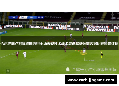 恰尔汗奥卢对阵德国西甲全场表现技术战术复盘解析关键数据比赛影响评估 恰尔汗奥卢对阵德国西甲全场表现技术战术复盘解析关键数据比赛影响评估