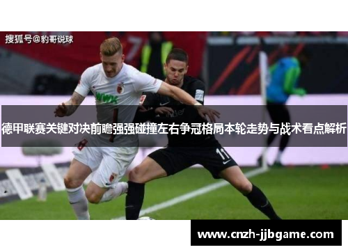 德甲联赛关键对决前瞻强强碰撞左右争冠格局本轮走势与战术看点解析 德甲联赛关键对决前瞻强强碰撞左右争冠格局本轮走势与战术看点解析