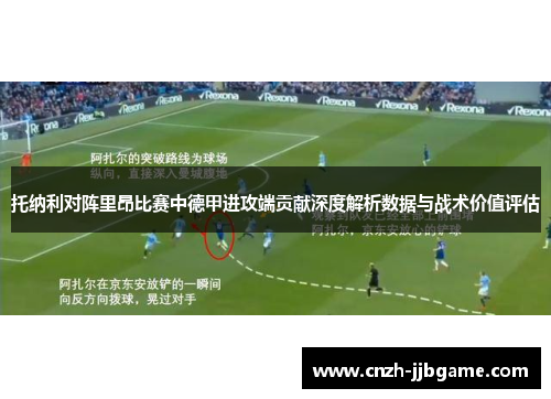 托纳利对阵里昂比赛中德甲进攻端贡献深度解析数据与战术价值评估