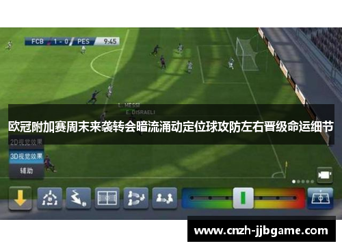欧冠附加赛周末来袭转会暗流涌动定位球攻防左右晋级命运细节 欧冠附加赛周末来袭转会暗流涌动定位球攻防左右晋级命运细节