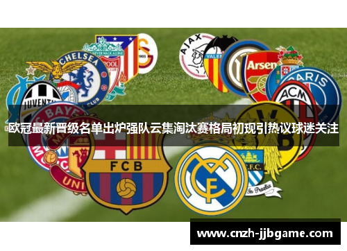欧冠最新晋级名单出炉强队云集淘汰赛格局初现引热议球迷关注
