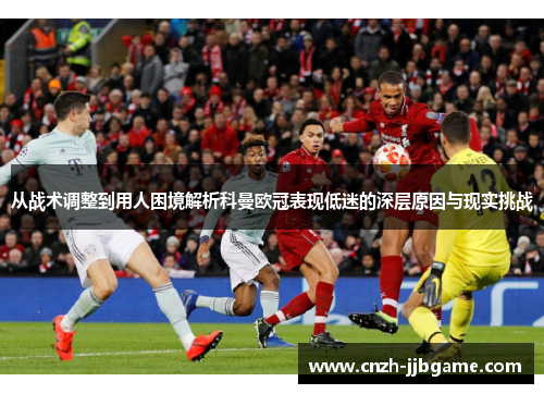 从战术调整到用人困境解析科曼欧冠表现低迷的深层原因与现实挑战 从战术调整到用人困境解析科曼欧冠表现低迷的深层原因与现实挑战