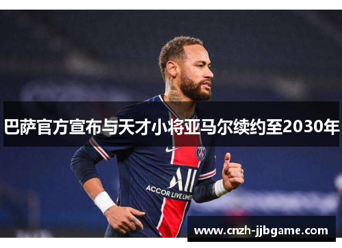 巴萨官方宣布与天才小将亚马尔续约至2030年 巴萨官方宣布与天才小将亚马尔续约至2030年