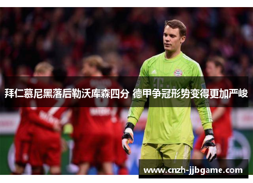 拜仁慕尼黑落后勒沃库森四分 德甲争冠形势变得更加严峻 拜仁慕尼黑落后勒沃库森四分 德甲争冠形势变得更加严峻