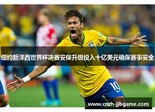 纽约新泽西世界杯决赛安保升级投入十亿美元确保赛事安全