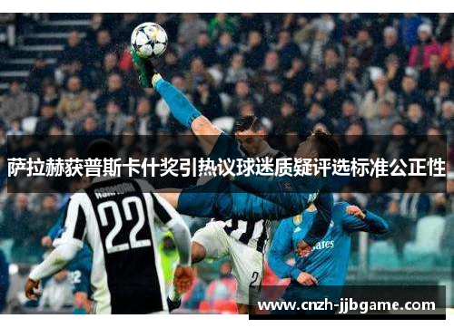 萨拉赫获普斯卡什奖引热议球迷质疑评选标准公正性