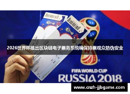 2026世界杯推出区块链电子票务系统确保持票观众防伪安全 2026世界杯推出区块链电子票务系统确保持票观众防伪安全