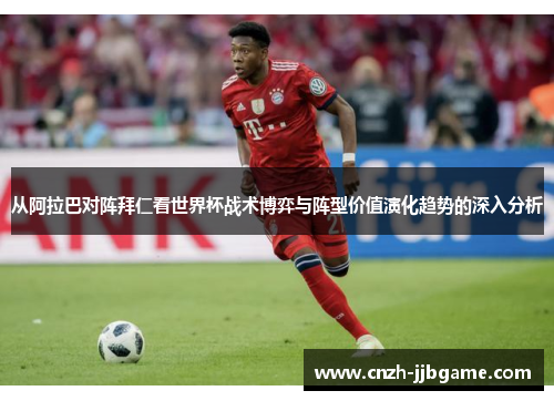 从阿拉巴对阵拜仁看世界杯战术博弈与阵型价值演化趋势的深入分析 从阿拉巴对阵拜仁看世界杯战术博弈与阵型价值演化趋势的深入分析