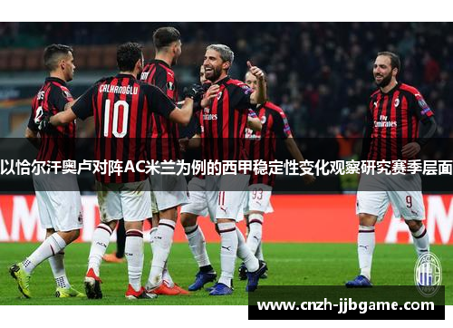 以恰尔汗奥卢对阵AC米兰为例的西甲稳定性变化观察研究赛季层面 以恰尔汗奥卢对阵AC米兰为例的西甲稳定性变化观察研究赛季层面