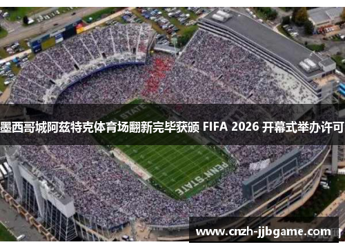 墨西哥城阿兹特克体育场翻新完毕获颁 FIFA 2026 开幕式举办许可 墨西哥城阿兹特克体育场翻新完毕获颁 FIFA 2026 开幕式举办许可
