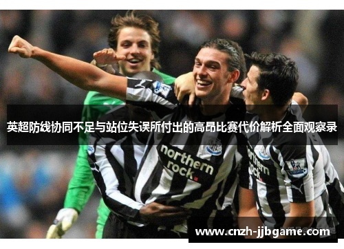 英超防线协同不足与站位失误所付出的高昂比赛代价解析全面观察录 英超防线协同不足与站位失误所付出的高昂比赛代价解析全面观察录